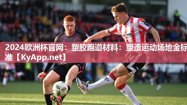 2024欧洲杯官网：塑胶跑道材料：塑造运动场地金标准