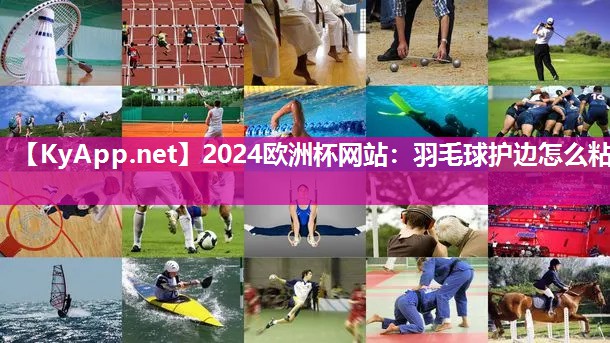 <strong>2024欧洲杯网站：羽毛球护边怎么粘</strong>